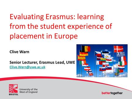 Evaluating Erasmus: learning from the student experience of placement in Europe Clive Warn Senior Lecturer, Erasmus Lead, UWE