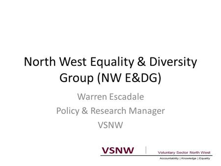 North West Equality & Diversity Group (NW E&DG) Warren Escadale Policy & Research Manager VSNW.