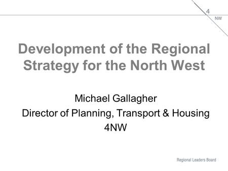 Development of the Regional Strategy for the North West Michael Gallagher Director of Planning, Transport & Housing 4NW.