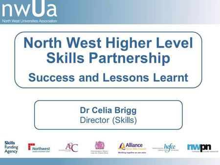 Dr Celia Brigg Director (Skills) North West Higher Level Skills Partnership Success and Lessons Learnt.