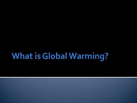  GLOBAL WARMING is the increase of the Earth’s average surface temperature due to a build-up of greenhouse gases in the atmosphere.  CLIMATE CHANGE.