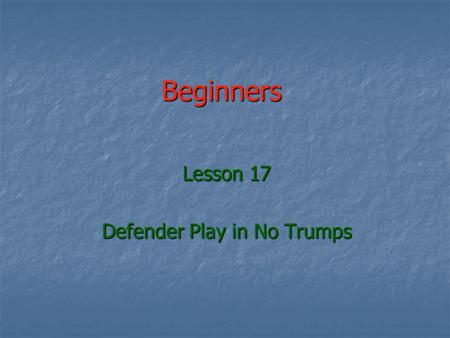 Beginners Lesson 17 Defender Play in No Trumps. The hardest part of Bridge The hardest part of Bridge Declarer knows all his cards Declarer knows all.