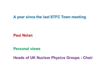 A year since the last STFC Town meeting Paul Nolan Personal views Heads of UK Nuclear Physics Groups - Chair.