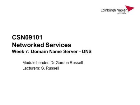 CSN09101 Networked Services Week 7: Domain Name Server - DNS Module Leader: Dr Gordon Russell Lecturers: G. Russell.