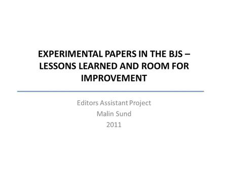 EXPERIMENTAL PAPERS IN THE BJS – LESSONS LEARNED AND ROOM FOR IMPROVEMENT Editors Assistant Project Malin Sund 2011.