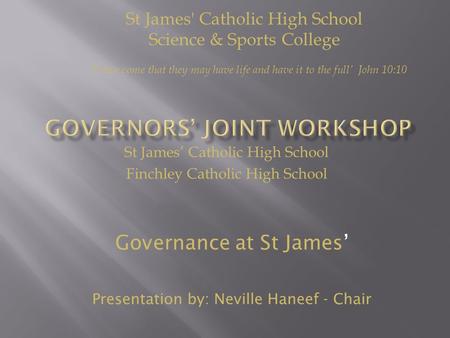 St James’ Catholic High School Finchley Catholic High School Governance at St James’ Presentation by: Neville Haneef - Chair St James' Catholic High School.