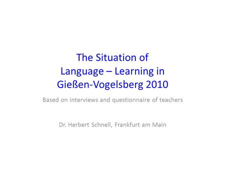 The Situation of Language – Learning in Gießen-Vogelsberg 2010 Based on interviews and questionnaire of teachers Dr. Herbert Schnell, Frankfurt am Main.