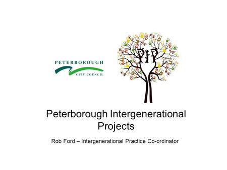 Peterborough Intergenerational Projects Rob Ford – Intergenerational Practice Co-ordinator.