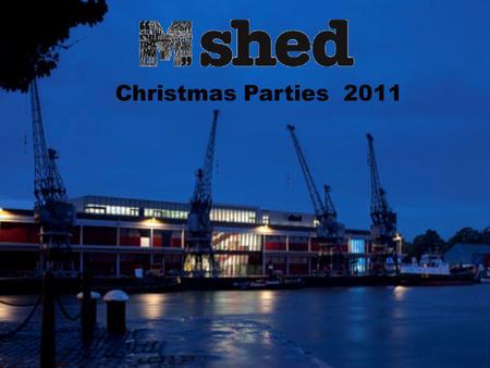 Christmas Parties 2011. M Shed available for Christmas parties! M Shed is the venue where everybody wants to be seen this Christmas. M Shed provides a.