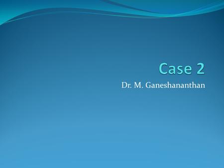 Dr. M. Ganeshananthan. Case 2 84 yr female NH resident for 3 yrs Long standing schizophrenia with limited communication Change in personality and deterioration.