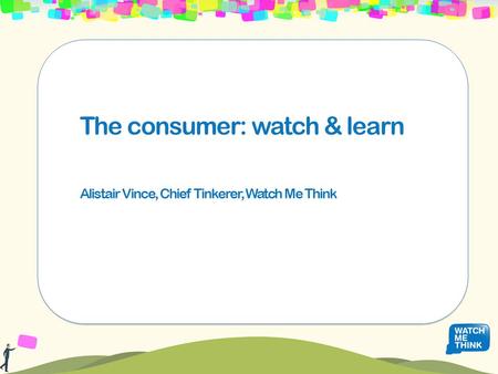 The consumer: watch & learn Alistair Vince, Chief Tinkerer, Watch Me Think.