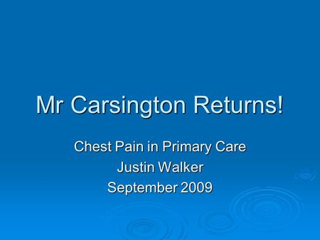 Mr Carsington Returns! Chest Pain in Primary Care Justin Walker September 2009.
