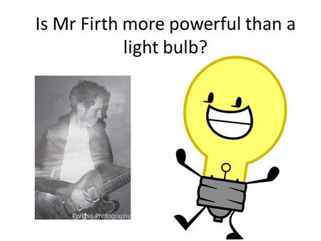 Is Mr Firth more powerful than a light bulb?. What is Power? Power is measured in watts (W) and tells you how much energy a device can transfer in one.