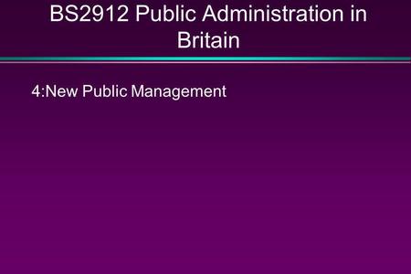 BS2912 Public Administration in Britain 4:New Public Management.