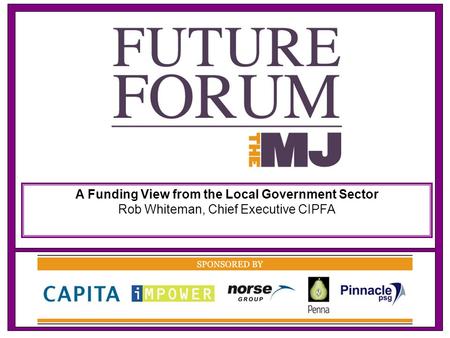 A Funding View from the Local Government Sector Rob Whiteman, Chief Executive CIPFA.
