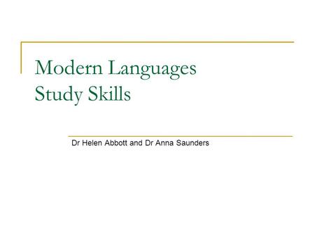 Modern Languages Study Skills Dr Helen Abbott and Dr Anna Saunders.