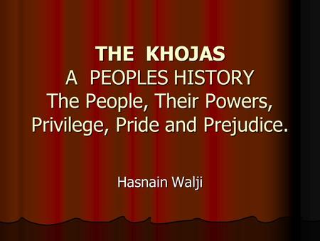 THE KHOJAS A PEOPLES HISTORY The People, Their Powers, Privilege, Pride and Prejudice. Hasnain Walji.