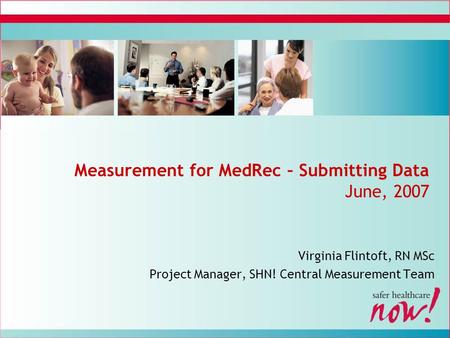 Measurement for MedRec – Submitting Data June, 2007 Virginia Flintoft, RN MSc Project Manager, SHN! Central Measurement Team.