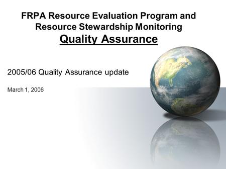 FRPA Resource Evaluation Program and Resource Stewardship Monitoring Quality Assurance 2005/06 Quality Assurance update March 1, 2006.