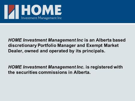 HOME Investment Management Inc is an Alberta based discretionary Portfolio Manager and Exempt Market Dealer, owned and operated by its principals. HOME.