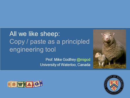 All we like sheep: Copy / paste as a principled engineering tool Prof. Mike University of Waterloo, Canada.