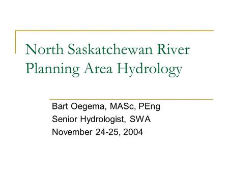 North Saskatchewan River Planning Area Hydrology Bart Oegema, MASc, PEng Senior Hydrologist, SWA November 24-25, 2004.