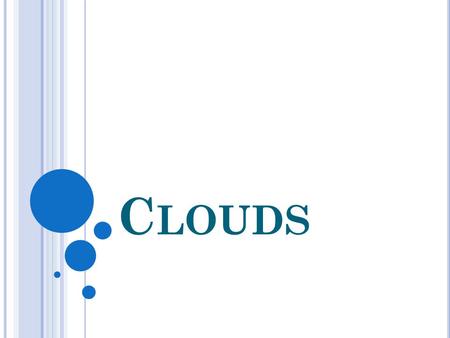 C LOUDS. WHAT IS A CLOUD? A collection of water droplets Why White? -They are white, because they reflect the color of the sun. Why Gray? – They are gray.