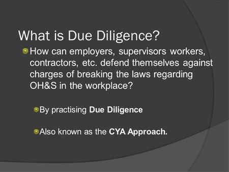 What is Due Diligence? How can employers, supervisors workers, contractors, etc. defend themselves against charges of breaking the laws regarding OH&S.