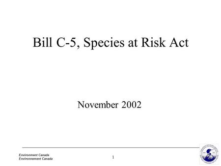 1 Environment Canada Environnement Canada Bill C-5, Species at Risk Act November 2002.