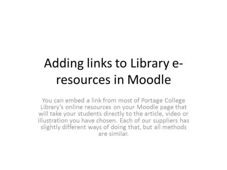 Adding links to Library e- resources in Moodle You can embed a link from most of Portage College Library’s online resources on your Moodle page that will.
