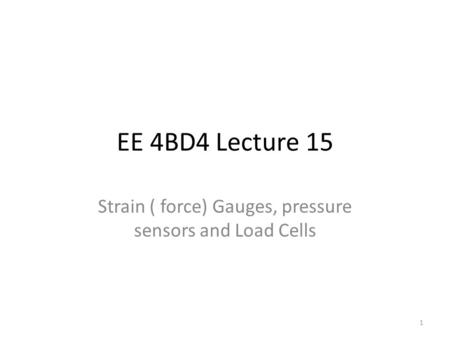 EE 4BD4 Lecture 15 Strain ( force) Gauges, pressure sensors and Load Cells 1.