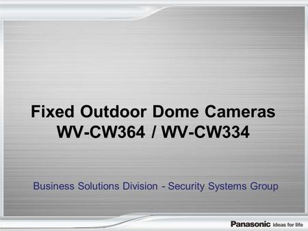 Fixed Outdoor Dome Cameras WV-CW364 / WV-CW334 Business Solutions Division - Security Systems Group.