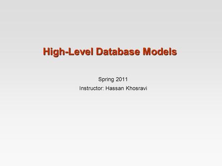 High-Level Database Models Spring 2011 Instructor: Hassan Khosravi.