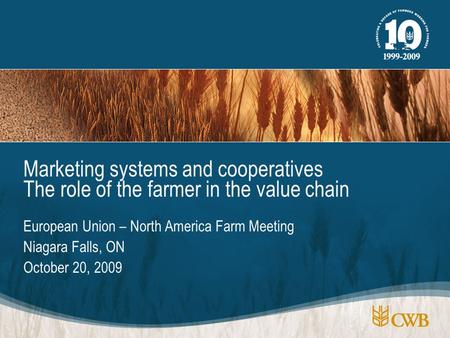 European Union – North America Farm Meeting Niagara Falls, ON October 20, 2009 Marketing systems and cooperatives The role of the farmer in the value chain.