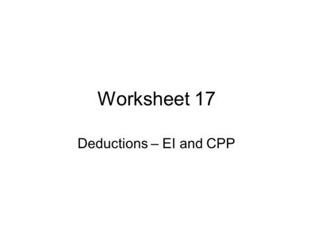 Worksheet 17 Deductions – EI and CPP. Deductions Gross Pay is what you’ve been calculating so far (pay before deductions) Deductions are things that are.