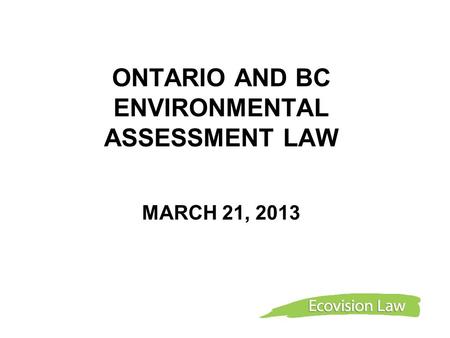 ONTARIO AND BC ENVIRONMENTAL ASSESSMENT LAW MARCH 21, 2013.