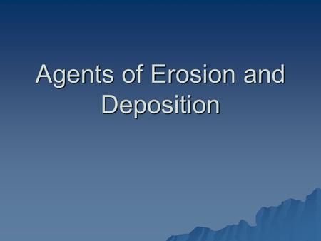 Agents of Erosion and Deposition