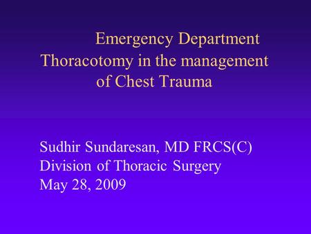 Emergency Department Thoracotomy in the management of Chest Trauma Sudhir Sundaresan, MD FRCS(C) Division of Thoracic Surgery May 28, 2009.