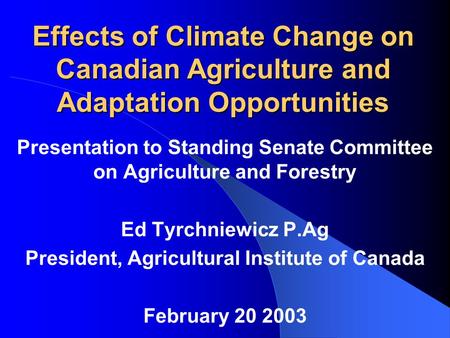 Effects of Climate Change on Canadian Agriculture and Adaptation Opportunities Presentation to Standing Senate Committee on Agriculture and Forestry Ed.