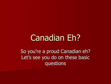 Canadian Eh? So you’re a proud Canadian eh? Let’s see you do on these basic questions.