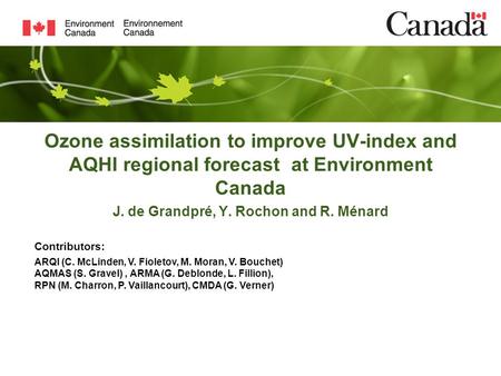 Ozone assimilation to improve UV-index and AQHI regional forecast at Environment Canada J. de Grandpré, Y. Rochon and R. Ménard Contributors: ARQI (C.
