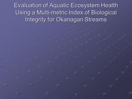 Evaluation of Aquatic Ecosystem Health Using a Multi-metric Index of Biological Integrity for Okanagan Streams.