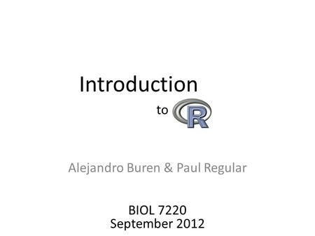 Alejandro Buren & Paul Regular Introduction to BIOL 7220 September 2012.