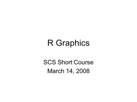 R Graphics SCS Short Course March 14, 2008. Archeology Archeological expedition –Basic graphics – easy and flexible –Lattice (trellis) graphics – powerful.
