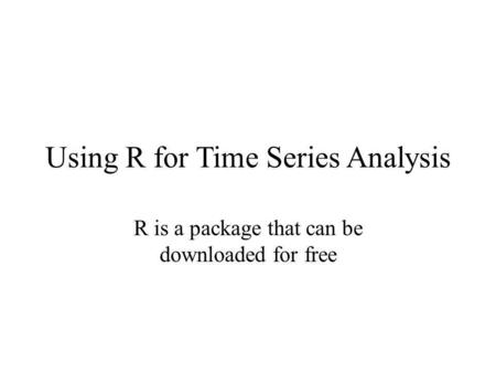 Using R for Time Series Analysis R is a package that can be downloaded for free.