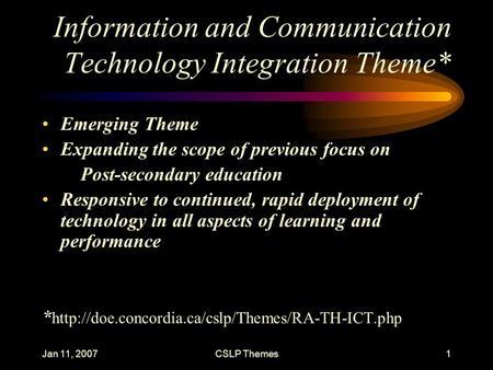 Jan 11, 2007CSLP Themes1 Information and Communication Technology Integration Theme* Emerging Theme Expanding the scope of previous focus on Post-secondary.