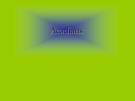 Acadians When was Acadia first settled? Acadia was first settled in 1600’s.