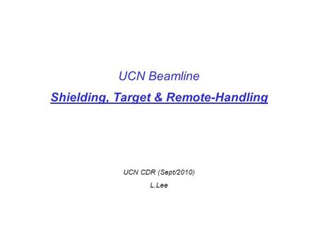 UCN Beamline Shielding, Target & Remote-Handling UCN CDR (Sept/2010) L.Lee.