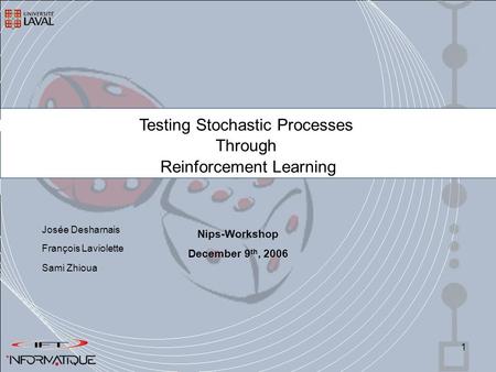 1 Testing Stochastic Processes Through Reinforcement Learning François Laviolette Sami Zhioua Nips-Workshop December 9 th, 2006 Josée Desharnais.