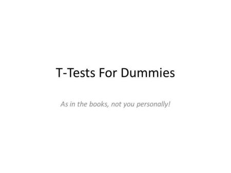 T-Tests For Dummies As in the books, not you personally!